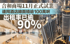 合和商场11月试业 连同酒店总面积逾100万尺 出租率已逾90%