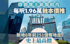 启德地王新盘抢攻 每尺1.96万蚀本价推 新地6年前251亿夺地皮 史上最高价