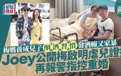 Joey公開梅啟明虐兒證據再報警指控重婚 梅媽養成兒子酗酒習慣發酒癲又家暴丨獨家