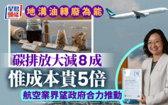 地溝油轉廢為能 碳排放大減8成 惟成本貴5倍 航空業界望政府合力推動