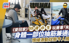 《愛回家》55歲小生玩賽車「失事」！身體一部位抽筋兼通紅 情緒激動狀態令人擔憂