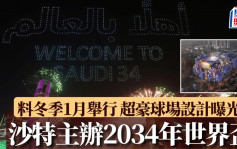 世界杯｜沙特落实主办2034年世界杯 料冬季1月举行 计划于悬崖起超豪球场