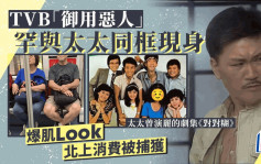 TVB「御用恶人」爆肌Look北上消费被捕获 老婆曾演丽的剧堂表弟同为圈中人