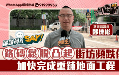 區議員有Say | 荃灣區鄭捷彬：路磚鬆脫凸起街坊頻跌傷 加快完成重鋪地面工程