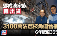 鄧成波家族再出貨 3100萬沽荔枝角道舊樓 6年貶值35%