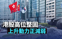 港股高位整固 上升動力正減弱｜古天后