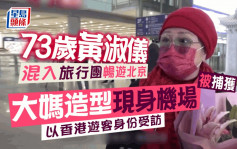 73岁黄淑仪混入旅行团畅游北京   大妈造型机场被捕获以「香港游客」受访