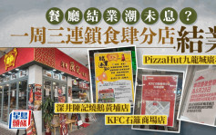 結業潮｜深井陳記燒鵝黃埔店、九龍城PizzaHut、石籬KFC本周同結業