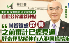 审计报告︱纳米研发院公干超支CEO自批津贴 林智远称「诧异」：为何仍有人犯同样错误