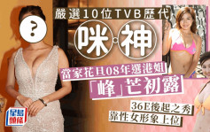 严选10位TVB历代咪神丨当家花旦08年选港姐「峰」芒初露 36E后起之秀靠性女形象上位