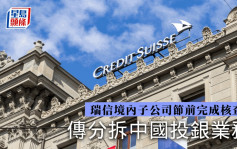 傳瑞信考慮拆分中國投銀業務 新部門或吸納離岸交易為合夥制企業
