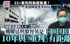 大棋盤︱35+案判刑孰輕孰重？愛國陣營意見紛紜 有指戴耀廷與黎智英應「同級別對待」