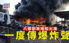 八鄉劏車場起火焚燒 現場一度傳爆炸聲30人需疏散