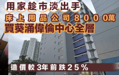 用家趁市淡出手 床上用品公司8000万买葵涌伟伦中心全层 造价较3年前跌25%