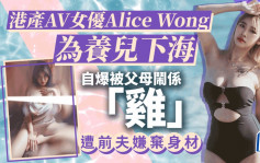 港产AV女优Alice Wong为养儿下海 自爆被父母闹系「鸡」遭前夫嫌弃身材