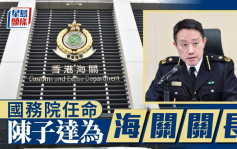 國務院任命陳子達出任海關關長 免去何珮珊職務 李家超：相信陳子達會有效帶領海關迎接挑戰