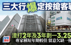 三大行爆定按抢客战 渣打2年及3年划一3.25厘 专家称短年期较佳 留意欠缺一优惠