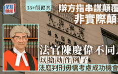 35+顛覆案│辯方指串謀顛覆罪非實際顛覆 法官陳慶偉表明不同意 並以搶劫作例子法庭判刑毋需考慮成功機會