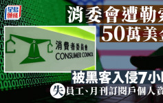 消委会：遭黑客入侵7小时 盗取员工、月刊户等资料 被要求交50万美元赎金