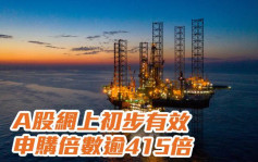中海油883｜A股網上初步有效申購倍數逾415倍