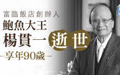 富臨飯店、阿一鮑魚創辦人楊貫一逝世享年90歲 獲多年米芝蓮三星