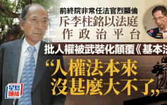 前终审法院非常任法官烈显伦发文 狠批李柱铭以法庭作政治平台 人权被武装化来颠覆基本法