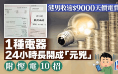 港男收逾$9000天價電費單 1種電器24小時長開成「元兇」｜附慳電10招