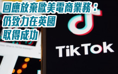 TikTok回应放弃欧美电商业务：仍致力在英国取得成功