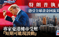 美國大選2024｜特朗普執政 恐引全球資金回流美國 專家憂港樓市受壓 「短期可能現波動」