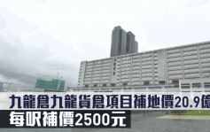 補地價項目｜九龍倉九龍貨倉項目補地價20.9億 每呎補價2500元