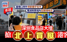 新闻追击｜深圳食品店大增抢北上买餸港客 莲塘口岸旁现繁体字街市 罗湖商业城狂开烧味店