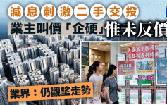 减息刺激二手交投 蓝筹屋苑业主叫价「企硬」惟未反价 业界：仍观望楼市走势