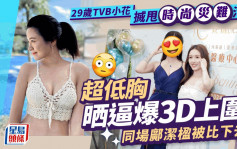 29岁TVB小花搣甩时尚灾难污名尽晒逼爆上围  久违晒3D身材超低胸示人