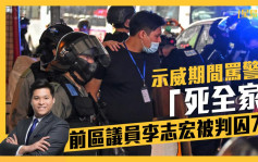 修例風波｜示威期間罵警員「死全家」 前區議員李志宏被判囚7月