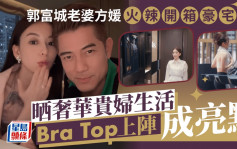 郭富城老婆方媛火辣开箱豪宅！晒奢华贵妇生活 Bra Top上阵好身材成亮点