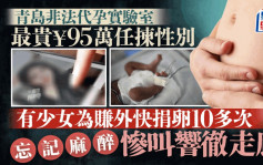 青岛非法代孕︱最贵收95万任拣性别   捐卵女孩无塞麻醉药惨叫响彻走廊