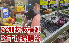 深圳封城檢測 超市爆食品搶購潮