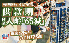 再传银行收紧按揭 供款期降至人龄「65减」 专家：四大行仍主打「75减」