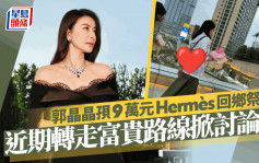 清明节丨郭晶晶孭9万元Hermès回乡祭祖  近期转走富贵路线名牌挂身掀讨论？