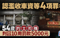 54歲的士司機認濫收車資4項罪名成立   判囚10周罰款5000元