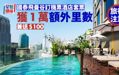 旅行注意｜國泰飛曼谷優惠 訂機票酒店套票獲1萬額外里數及$100