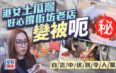 港女土瓜湾好心撑街坊老店变被呃 自言中伏到令人惊叹｜Juicy叮