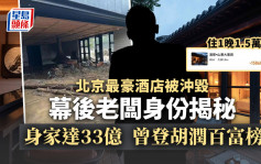 北京最豪酒店被沖毀 住1晚1.5萬元  幕後老闆身份揭秘 身家達33億  曾登胡潤百富榜