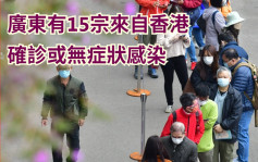 疫情資訊｜廣東錄得15宗來自香港新冠病毒個案