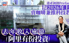 港產初創Preface擬2026年上市  賣咖啡兼推科技教育 去年收入逾億 阿里有份投資