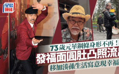 73歲元華鋼條身形不再！發福面圓肚凸照流出  移加湊孫生活寫意現幸福肥