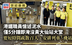 世纪暴雨｜港铁职员忆述泥水仅5分钟即淹没黄大仙站大堂  要短时间内疏散乘客