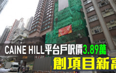 热辣新盘放送｜CAINE HILL尺价3.89万创新高