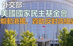 中國外交部批評美國國家民主基金會煽動港獨 扶植流亡海外分子