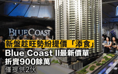 新盘趁旺势纷提价「添食」 Blue Coast II最新价单折实900馀万 仅提供2伙